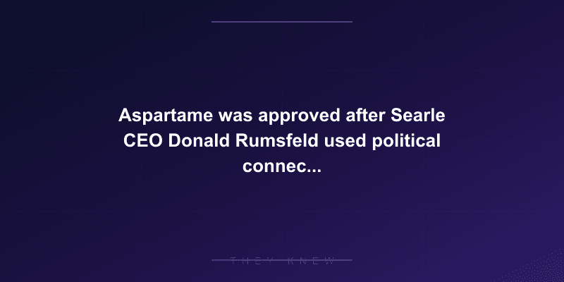 Aspartame was approved after Searle CEO Donald Rumsfeld used political connections to install a new FDA commissioner who overruled agency scientists — documented evidence