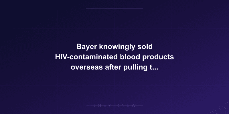 Bayer knowingly sold HIV-contaminated blood products overseas after pulling them from the US market — documented evidence