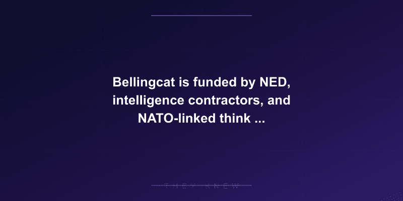 Bellingcat is funded by NED, intelligence contractors, and NATO-linked think tanks while presented as 'independent' journalism — documented evidence