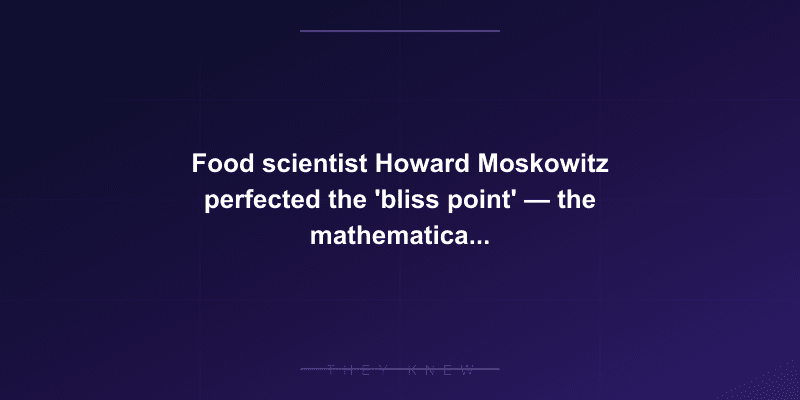 Food scientist Howard Moskowitz perfected the 'bliss point' — the mathematically optimized combination of sugar, salt, and fat that makes processed food irresistible — documented evidence