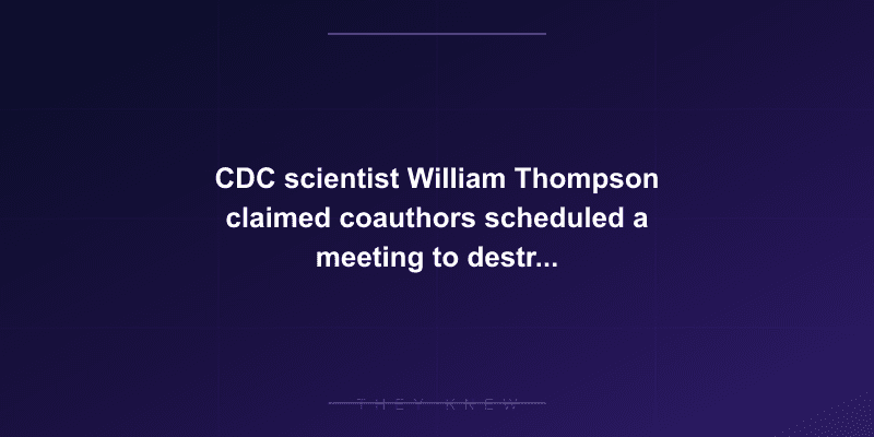 CDC scientist William Thompson claimed coauthors scheduled a meeting to destroy documents showing MMR-autism link in African American boys — documented evidence
