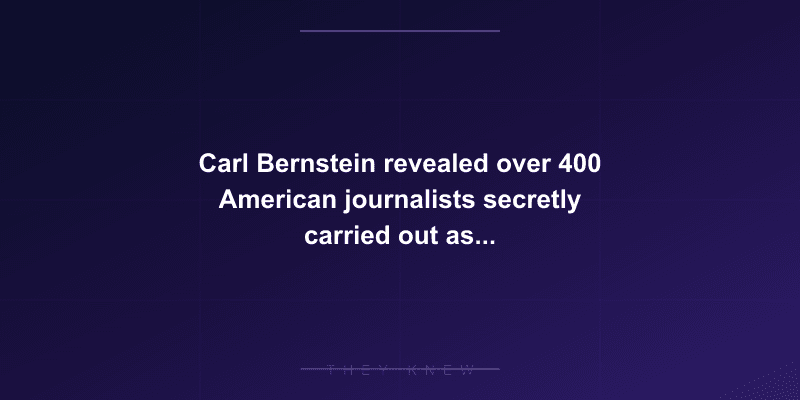 Carl Bernstein revealed over 400 American journalists secretly carried out assignments for the CIA — documented evidence