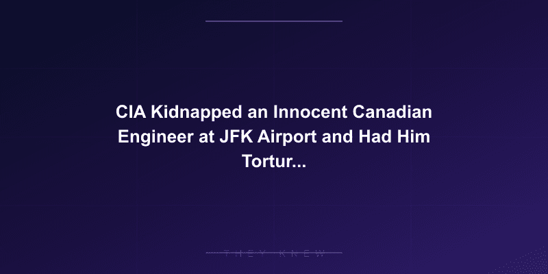 CIA Kidnapped an Innocent Canadian Engineer at JFK Airport and Had Him Tortured in Syria for a Year — documented evidence