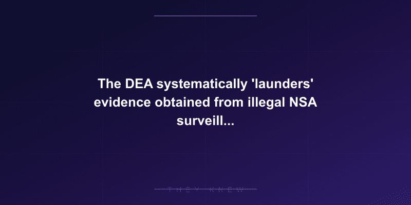The DEA systematically 'launders' evidence obtained from illegal NSA surveillance to hide its true origins in court — documented evidence