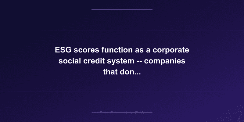 ESG scores function as a corporate social credit system -- companies that don't comply get cut off from capital — documented evidence