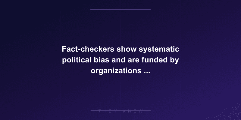 Fact-checkers show systematic political bias and are funded by organizations with political agendas — documented evidence