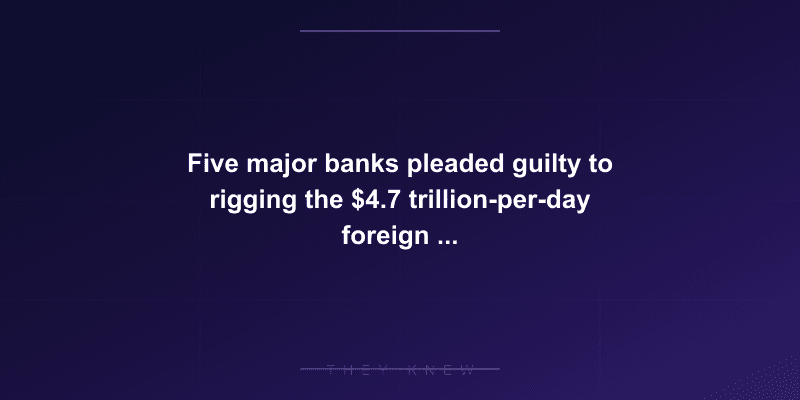 Five major banks pleaded guilty to rigging the $4.7 trillion-per-day foreign exchange market — documented evidence