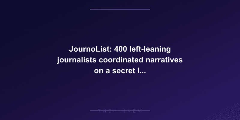 JournoList: 400 left-leaning journalists coordinated narratives on a secret listserv — documented evidence