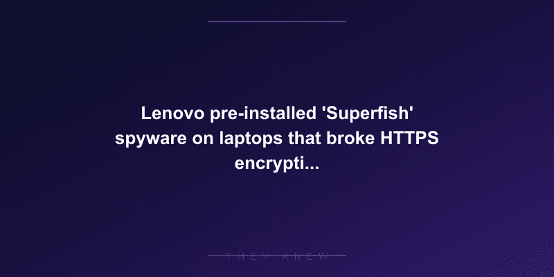 Lenovo pre-installed 'Superfish' spyware on laptops that broke HTTPS encryption and enabled man-in-the-middle attacks — documented evidence