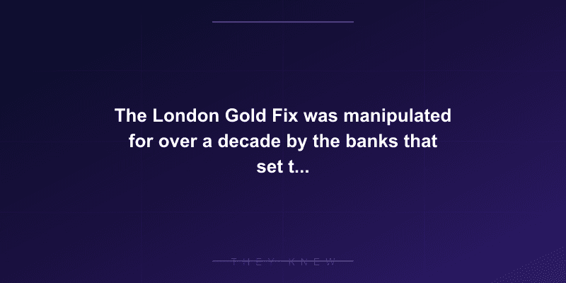 The London Gold Fix was manipulated for over a decade by the banks that set the daily price — documented evidence
