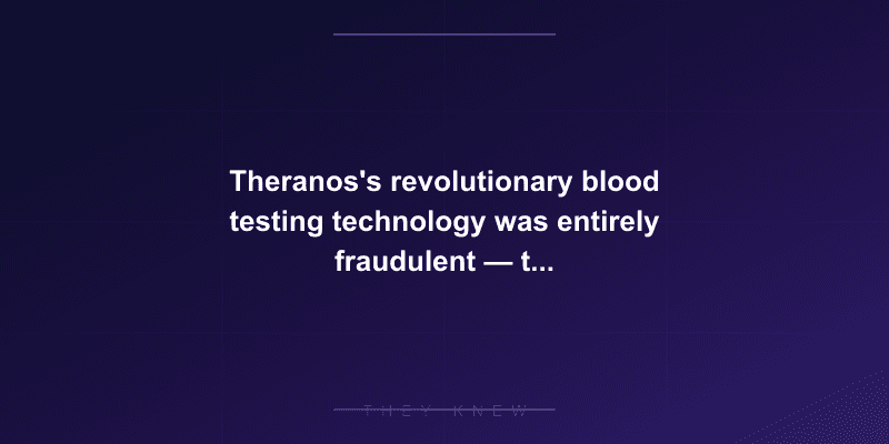 Theranos's revolutionary blood testing technology was entirely fraudulent — the machine could only perform 12 of 200 advertised tests — documented evidence